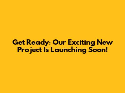 Get Ready: Our Exciting New Project Is Launching Soon!