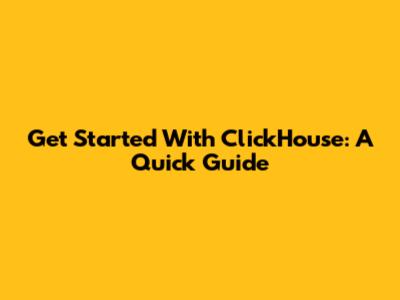 Get Started With ClickHouse: A Quick Guide