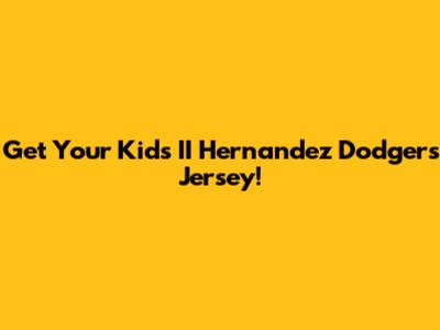 Get Your Kid's II Hernandez Dodgers Jersey!