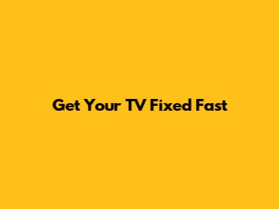 Get Your TV Fixed Fast