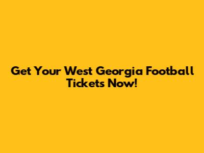 Get Your West Georgia Football Tickets Now!