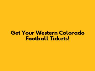 Get Your Western Colorado Football Tickets!