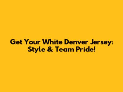 Get Your White Denver Jersey: Style & Team Pride!