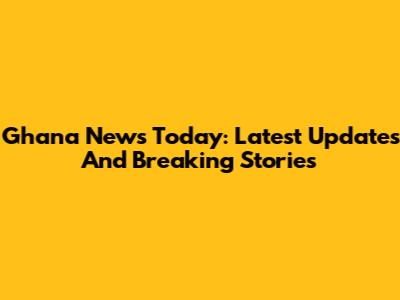Ghana News Today: Latest Updates And Breaking Stories