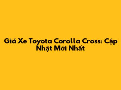 Giá Xe Toyota Corolla Cross: Cập Nhật Mới Nhất