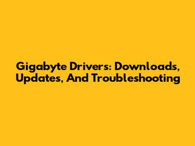Gigabyte Drivers: Downloads, Updates, And Troubleshooting
