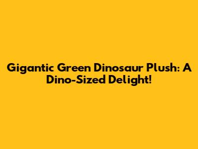 Gigantic Green Dinosaur Plush: A Dino-Sized Delight!