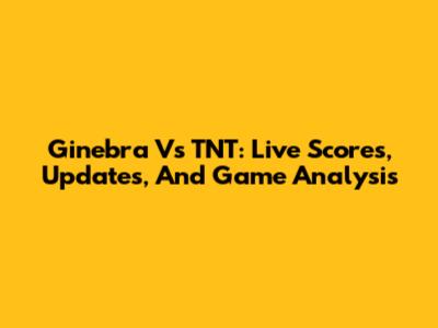 Ginebra Vs TNT: Live Scores, Updates, And Game Analysis