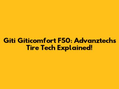 Giti Giticomfort F50: Advanztech's Tire Tech Explained!