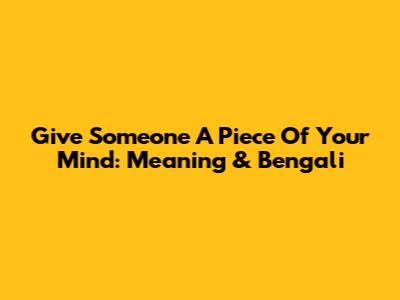 Give Someone A Piece Of Your Mind: Meaning & Bengali