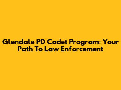 Glendale PD Cadet Program: Your Path To Law Enforcement