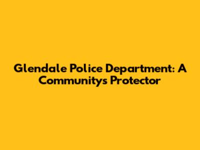 Glendale Police Department: A Community's Protector