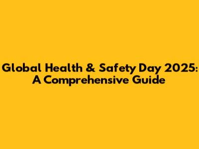Global Health & Safety Day 2025: A Comprehensive Guide