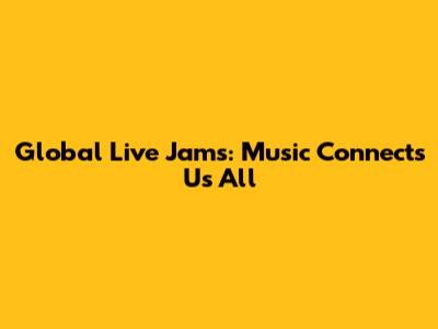 Global Live Jams: Music Connects Us All
