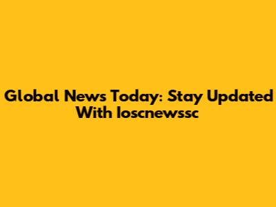 Global News Today: Stay Updated With Ioscnewssc