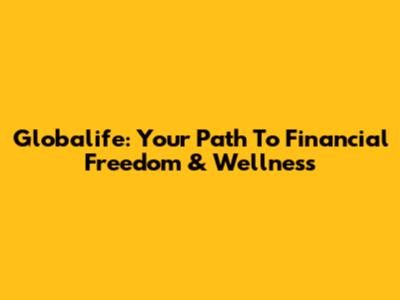 Globalife: Your Path To Financial Freedom & Wellness