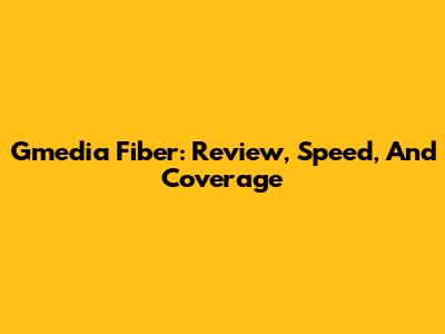 Gmedia Fiber: Review, Speed, And Coverage