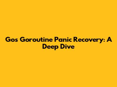 Go's Goroutine Panic Recovery: A Deep Dive