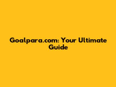 Goalpara.com: Your Ultimate Guide