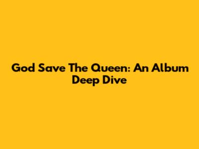 God Save The Queen: An Album Deep Dive