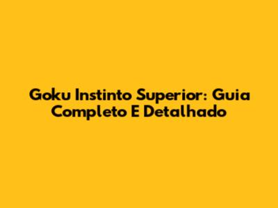 Goku Instinto Superior: Guia Completo E Detalhado