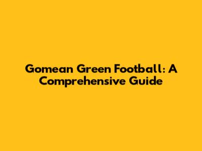 Gomean Green Football: A Comprehensive Guide