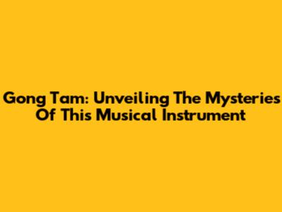 Gong Tam: Unveiling The Mysteries Of This Musical Instrument