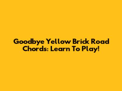 Goodbye Yellow Brick Road Chords: Learn To Play!