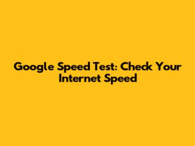 Google Speed Test: Check Your Internet Speed