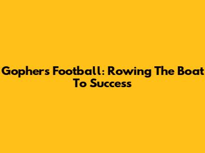 Gophers Football: Rowing The Boat To Success