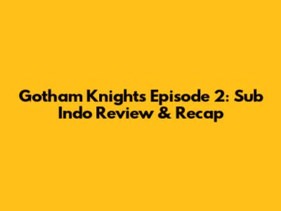 Gotham Knights Episode 2: Sub Indo Review & Recap