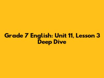 Grade 7 English: Unit 11, Lesson 3 Deep Dive