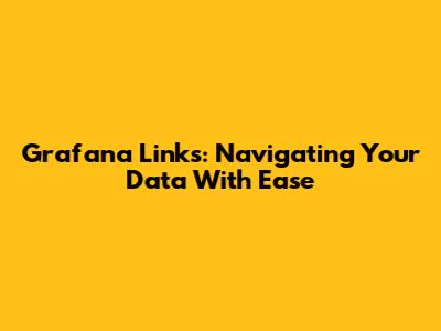 Grafana Links: Navigating Your Data With Ease