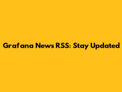 Grafana News RSS: Stay Updated