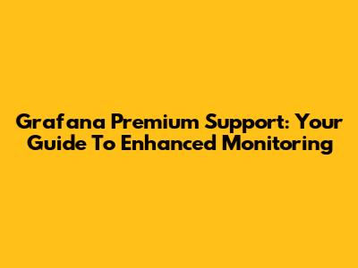 Grafana Premium Support: Your Guide To Enhanced Monitoring