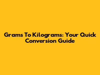Grams To Kilograms: Your Quick Conversion Guide