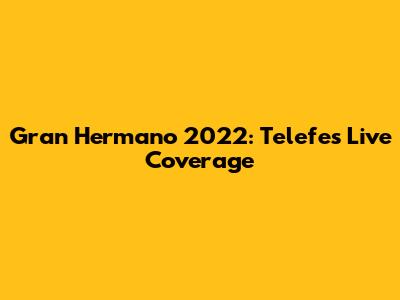 Gran Hermano 2022: Telefe's Live Coverage