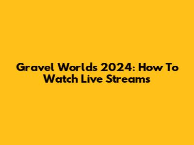 Gravel Worlds 2024: How To Watch Live Streams