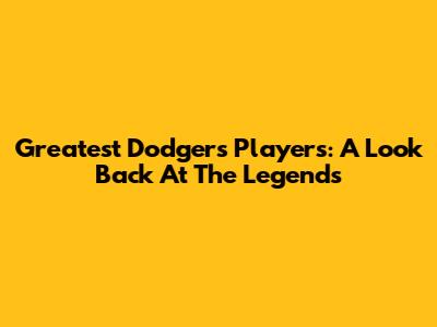 Greatest Dodgers Players: A Look Back At The Legends