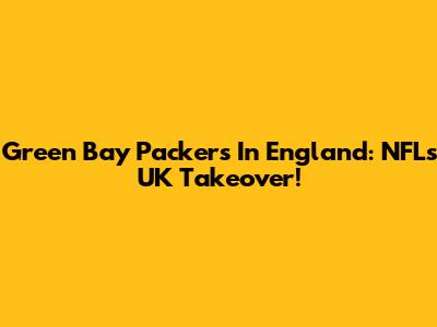 Green Bay Packers In England: NFL's UK Takeover!