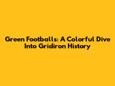 Green Footballs: A Colorful Dive Into Gridiron History