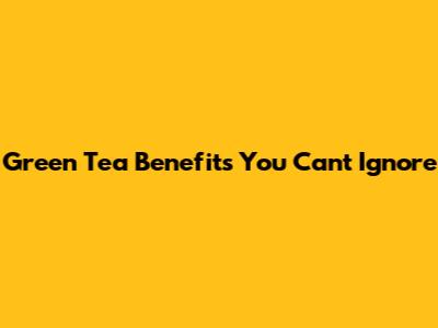Green Tea Benefits You Can't Ignore
