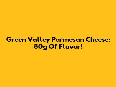 Green Valley Parmesan Cheese: 80g Of Flavor!