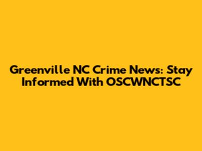 Greenville NC Crime News: Stay Informed With OSCWNCTSC