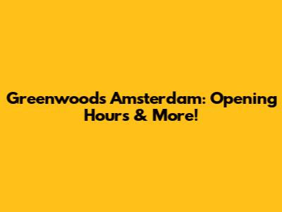 Greenwoods Amsterdam: Opening Hours & More!
