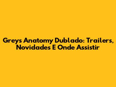 Grey's Anatomy Dublado: Trailers, Novidades E Onde Assistir
