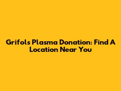 Grifols Plasma Donation: Find A Location Near You