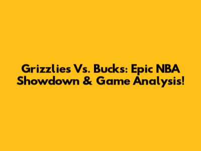 Grizzlies Vs. Bucks: Epic NBA Showdown & Game Analysis!