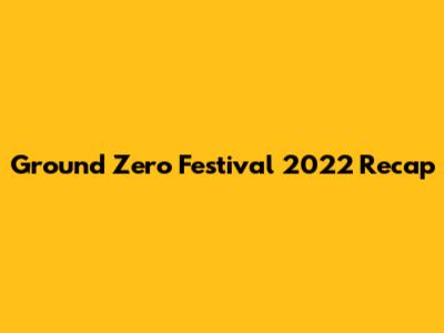 Ground Zero Festival 2022 Recap