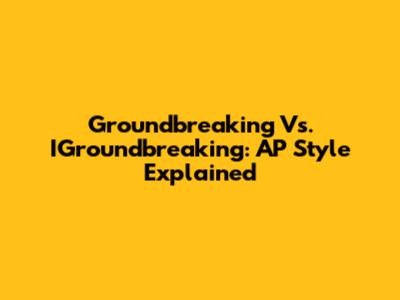 Groundbreaking Vs. IGroundbreaking: AP Style Explained
